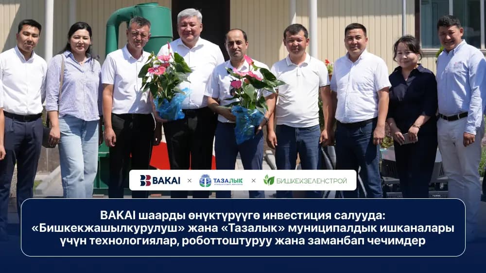 BAKAI шаарды өнүктүрүүгө инвестиция салууда: «Бишкекжашылкурулуш» жана«Тазалык» муниципалдык ишканаларыүчүн технологиялар, роботтоштуруу жана заманбап чечимдер