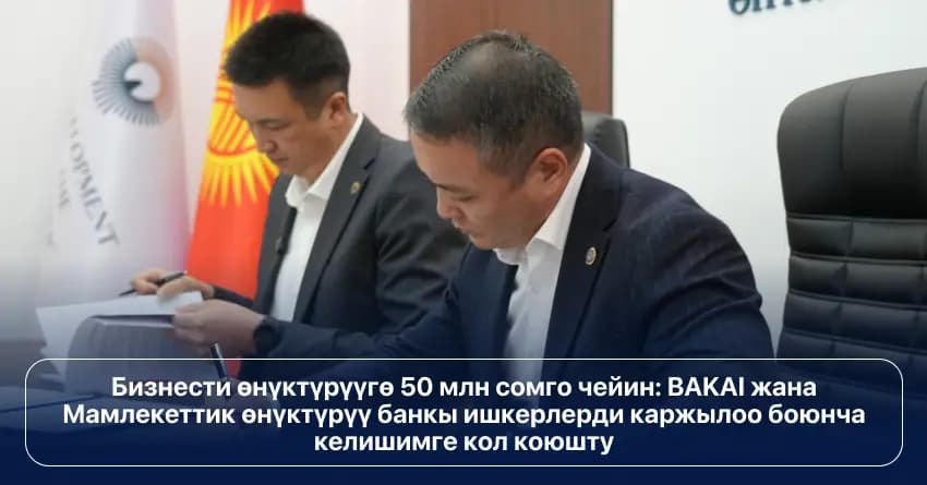 Бизнести өнүктүрүүгө 50 млн сомго чейин: BAKAI жана Мамлекеттик өнүктүрүү банкы ишкерлерди каржылоо боюнча келишимге кол коюшту