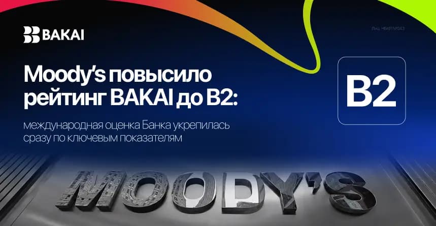 Moody’s повысило рейтинг BAKAI до B2: международная оценка банка укрепилась сразу по ключевым показателям